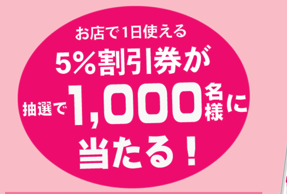 お店で1日使える5％割引券が抽選で1,000名様に当たる！