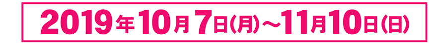 2019年10月7日（月曜）～11月10日（日曜）
