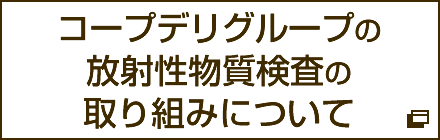 コープデリグループの放射性物質検査の取り組みについて